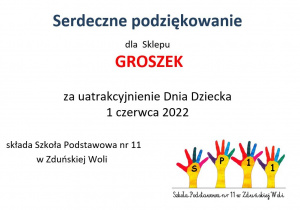 Serdeczne podziękowania dla sklepu GROSZEK za uatrakcyjnienie dnia dziecka 1 czerwca 2022 składa Szkoła Podstawowa nr 11 w Zduńskiej Woli